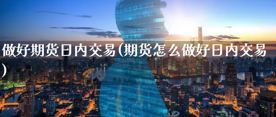 做好期货日内交易(期货怎么做好日内交易)_期货行情_第1张_宝勘金融网 做好期货日内交易(期货怎么做好日内交易)_https://www.baokan.net_期货行情_第1张
