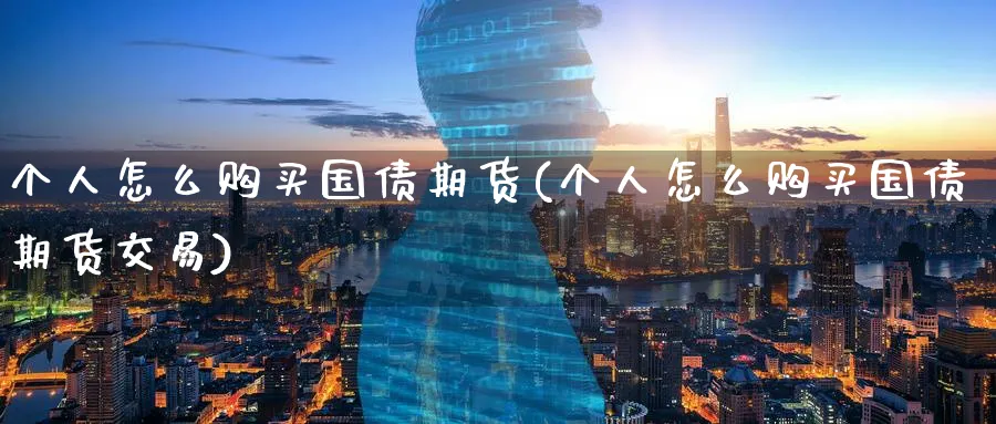 个人怎么购买国债期货(个人怎么购买国债期货交易)_https://www.baokan.net_股指期货_第1张