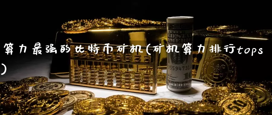 算力最强的比特币矿机(矿机算力排行tops)_https://www.baokan.net_币圈行情_第1张
