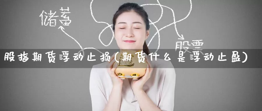 股指期货浮动止损(期货什么是浮动止盈)_https://www.baokan.net_期货百科_第1张