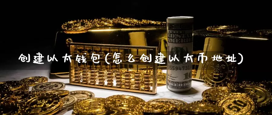 创建以太钱包(怎么创建以太币地址)_https://www.baokan.net_币圈行情_第1张