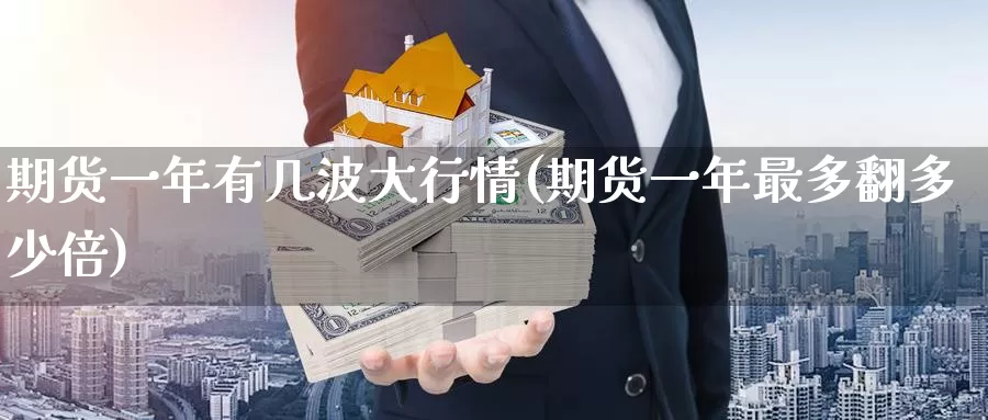 期货一年有几波大行情(期货一年最多翻多少倍)_https://www.baokan.net_国际期货_第1张