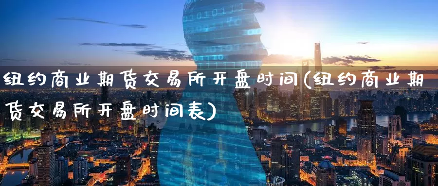 纽约商业期货交易所开盘时间(纽约商业期货交易所开盘时间表)_https://www.baokan.net_恒指期货_第1张
