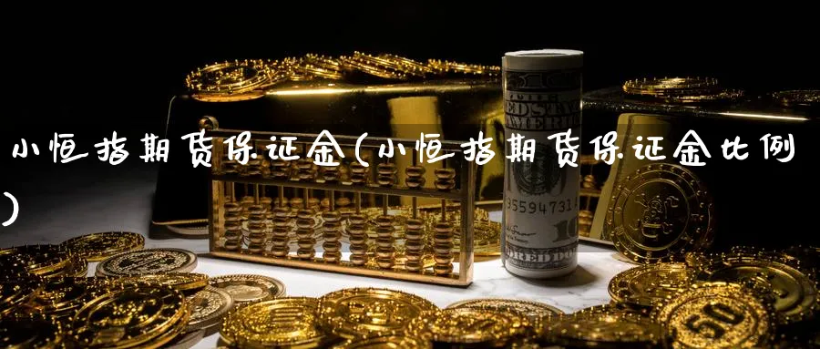 小恒指期货保证金(小恒指期货保证金比例)_https://www.baokan.net_期货喊单_第1张