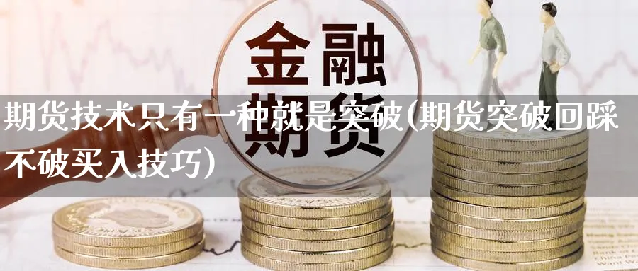 期货技术只有一种就是突破(期货突破回踩不破买入技巧)_https://www.baokan.net_期货平台_第1张