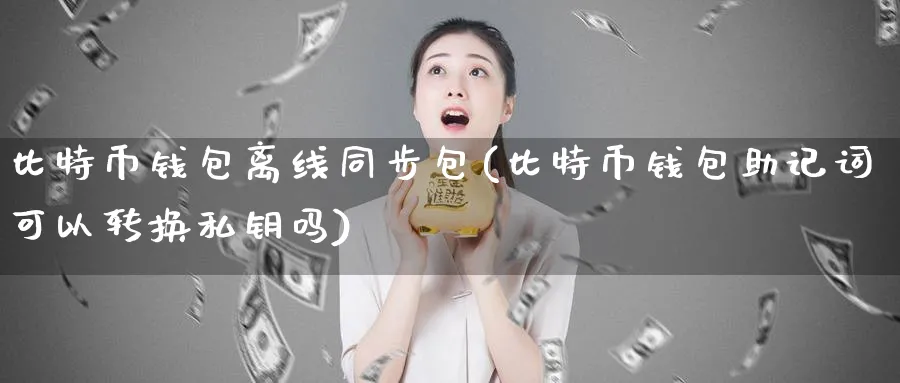 比特币钱包离线同步包(比特币钱包助记词可以转换私钥吗)_https://www.baokan.net_币圈行情_第1张