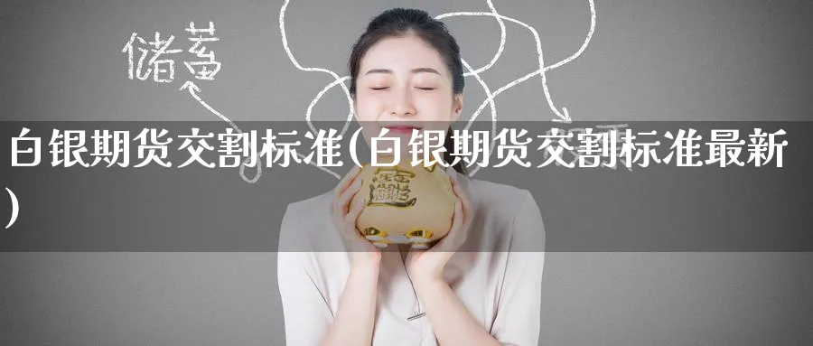 白银期货交割标准(白银期货交割标准最新)_https://www.baokan.net_期货软件_第1张