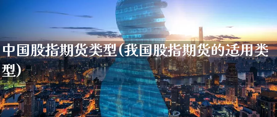 中国股指期货类型(我国股指期货的适用类型)_https://www.baokan.net_黄金期货_第1张