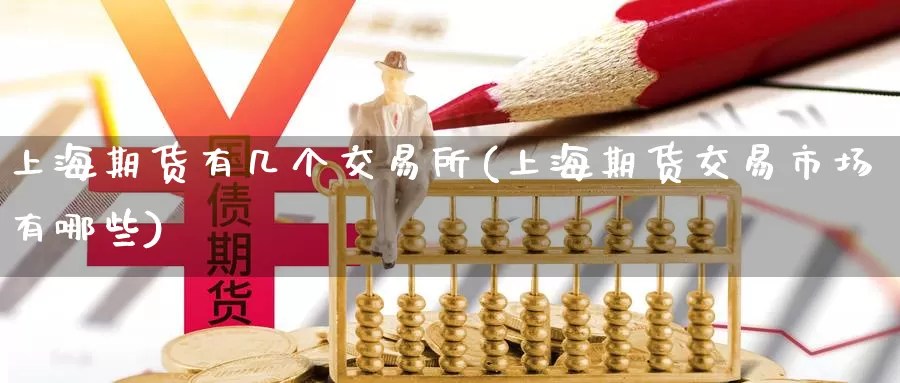 上海期货有几个交易所(上海期货交易市场有哪些)_https://www.baokan.net_恒指期货_第1张