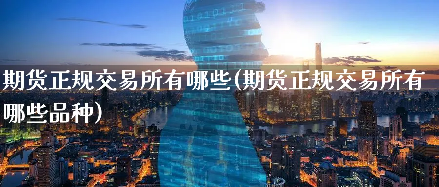 期货正规交易所有哪些(期货正规交易所有哪些品种)_https://www.baokan.net_期货培训_第1张