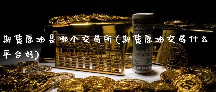 期货原油是哪个交易所(期货原油交易什么平台好)_币圈行情_第1张_宝勘金融网 期货原油是哪个交易所(期货原油交易什么平台好)_https://www.baokan.net_币圈行情_第1张