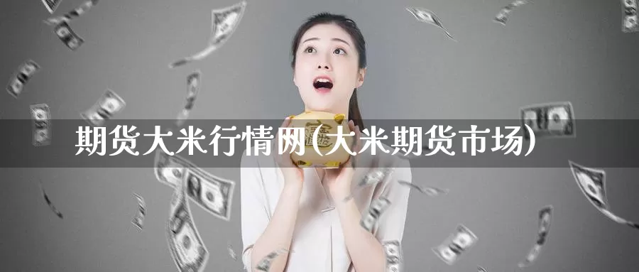 期货大米行情网(大米期货市场)_https://www.baokan.net_期货品种_第1张