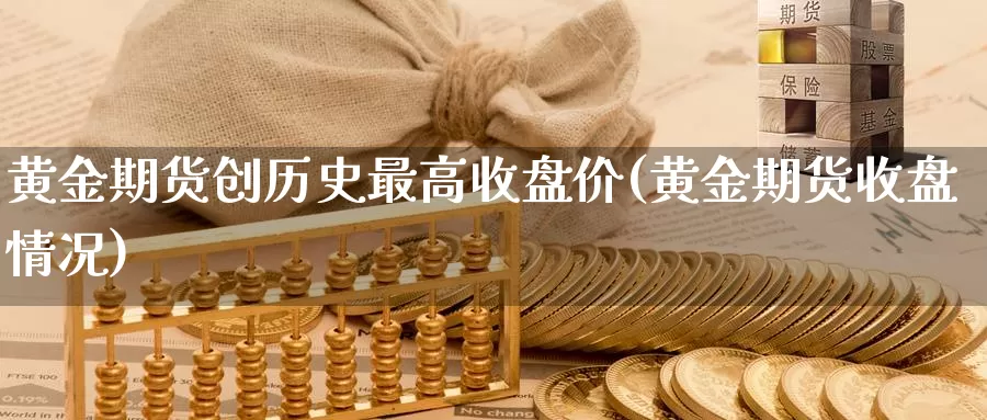 黄金期货创历史最高收盘价(黄金期货收盘情况)_https://www.baokan.net_黄金期货_第1张