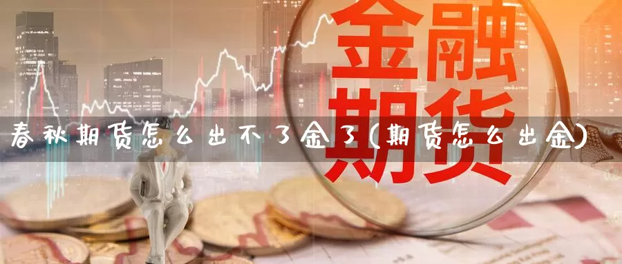 春秋期货怎么出不了金了(期货怎么出金)_期货交易_第1张_宝勘金融网 春秋期货怎么出不了金了(期货怎么出金)_https://www.baokan.net_期货交易_第1张