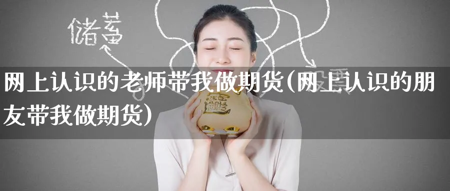 网上认识的老师带我做期货(网上认识的朋友带我做期货)_https://www.baokan.net_期货交易_第1张