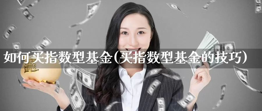 如何买指数型基金(买指数型基金的技巧)_https://www.baokan.net_期货品种_第1张