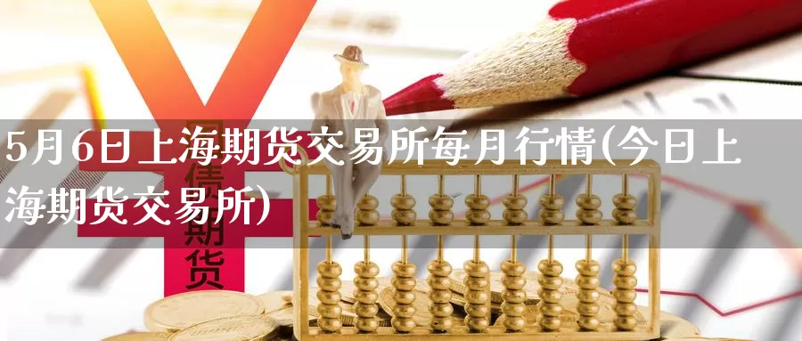 5月6日上海期货交易所每月行情(今日上海期货交易所)_期货入门_第1张_宝勘金融网 5月6日上海期货交易所每月行情(今日上海期货交易所)_https://www.baokan.net_期货入门_第1张