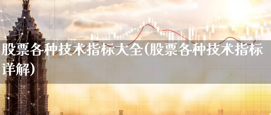 股票各种技术指标大全(股票各种技术指标详解)_https://www.baokan.net_币圈行情_第1张