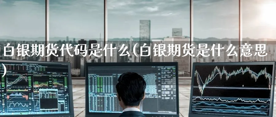 白银期货代码是什么(白银期货是什么意思)_https://www.baokan.net_恒指期货_第1张