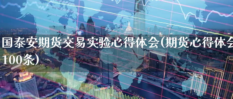 国泰安期货交易实验心得体会(期货心得体会100条)_期货行情_第1张_宝勘金融网 国泰安期货交易实验心得体会(期货心得体会100条)_https://www.baokan.net_期货行情_第1张