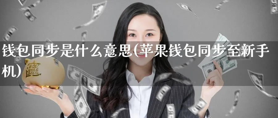 钱包同步是什么意思(苹果钱包同步至新手机)_https://www.baokan.net_币圈行情_第1张