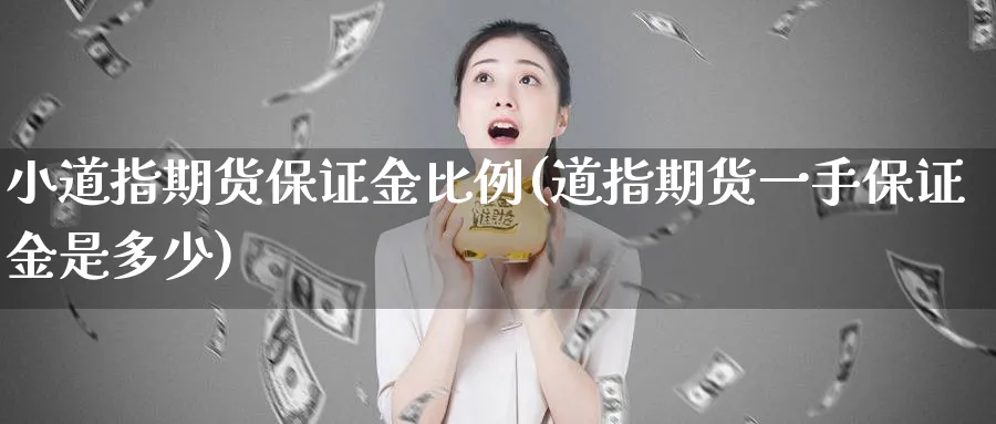 小道指期货保证金比例(道指期货一手保证金是多少)_https://www.baokan.net_币圈行情_第1张