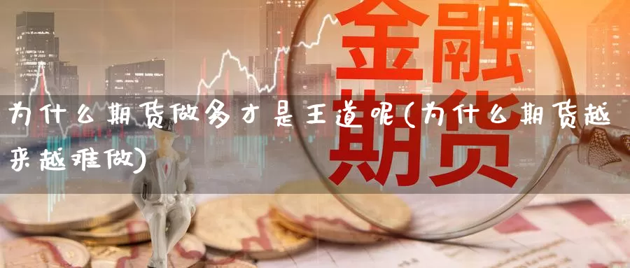 为什么期货做多才是王道呢(为什么期货越来越难做)_https://www.baokan.net_期货开户_第1张