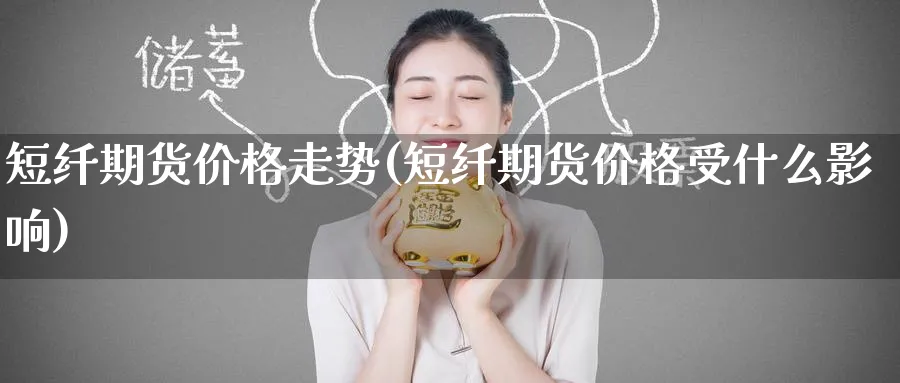 短纤期货价格走势(短纤期货价格受什么影响)_https://www.baokan.net_恒生指数_第1张