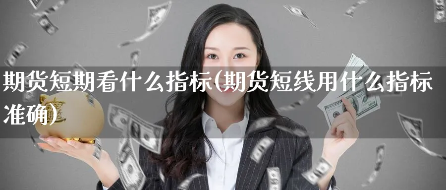 期货短期看什么指标(期货短线用什么指标准确)_https://www.baokan.net_期货培训_第1张