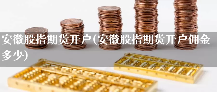 安徽股指期货开户(安徽股指期货开户佣金多少)_内盘期货_第1张_宝勘金融网 安徽股指期货开户(安徽股指期货开户佣金多少)_https://www.baokan.net_内盘期货_第1张