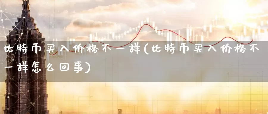 比特币买入价格不一样(比特币买入价格不一样怎么回事)_https://www.baokan.net_币圈行情_第1张