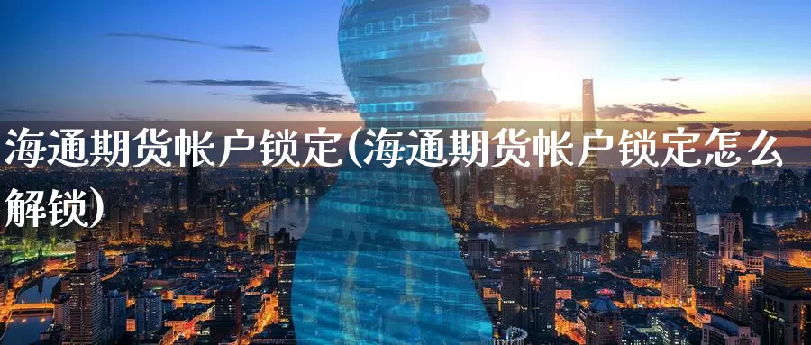 海通期货帐户锁定(海通期货帐户锁定怎么解锁)_期货平台_第1张_宝勘金融网 海通期货帐户锁定(海通期货帐户锁定怎么解锁)_https://www.baokan.net_期货平台_第1张