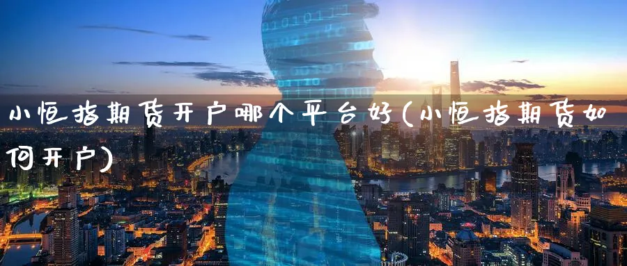 小恒指期货开户哪个平台好(小恒指期货如何开户)_https://www.baokan.net_期货公司_第1张