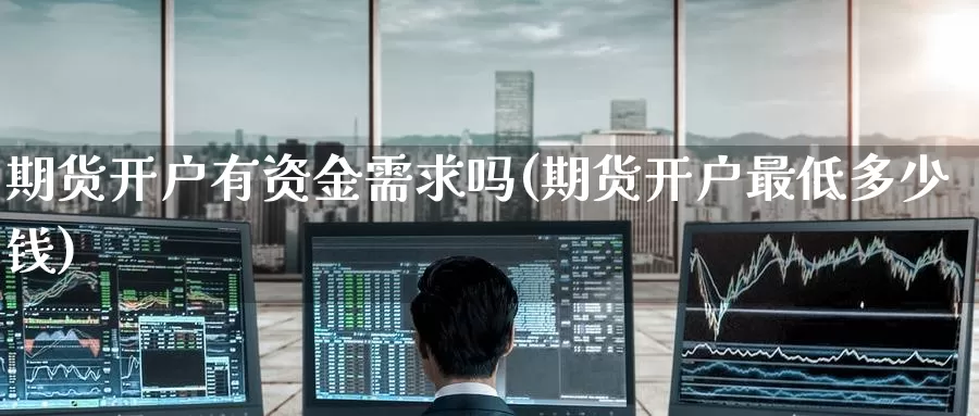 期货开户有资金需求吗(期货开户最低多少钱)_https://www.baokan.net_期货开户_第1张
