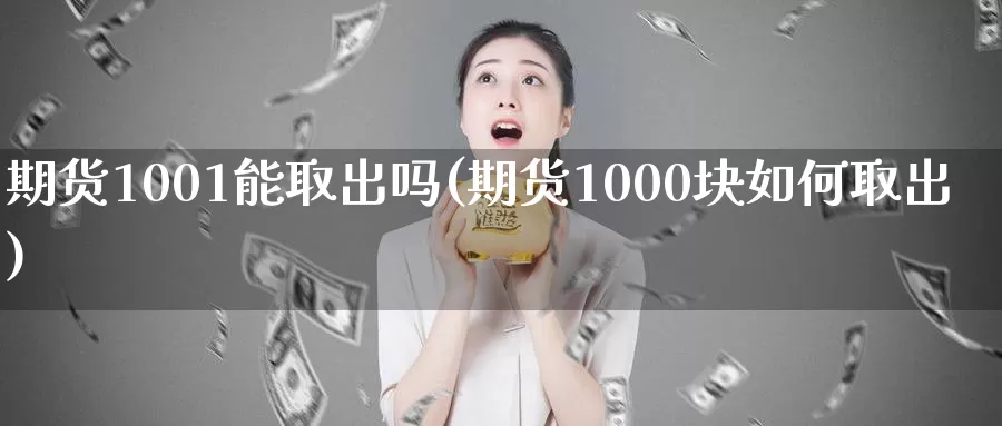期货1001能取出吗(期货1000块如何取出)_https://www.baokan.net_期货入门_第1张