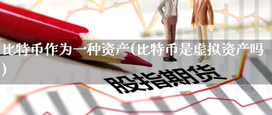 比特币作为一种资产(比特币是虚拟资产吗)_https://www.baokan.net_币圈行情_第1张