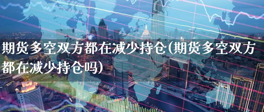 期货多空双方都在减少持仓(期货多空双方都在减少持仓吗)_黄金期货_第1张_宝勘金融网 期货多空双方都在减少持仓(期货多空双方都在减少持仓吗)_https://www.baokan.net_黄金期货_第1张
