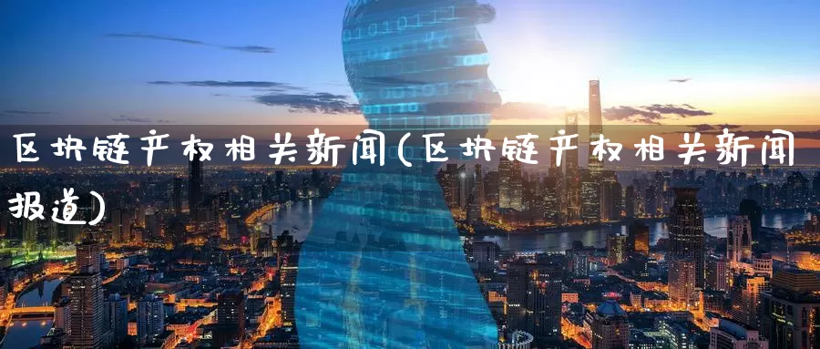 区块链产权相关新闻(区块链产权相关新闻报道)_https://www.baokan.net_币圈行情_第1张