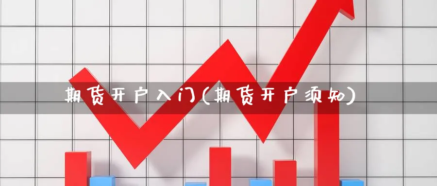 期货开户入门(期货开户须知)_https://www.baokan.net_期货公司_第1张