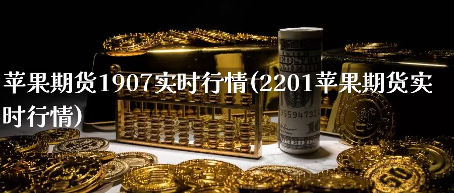 苹果期货1907实时行情(2201苹果期货实时行情)_https://www.baokan.net_内盘期货_第1张