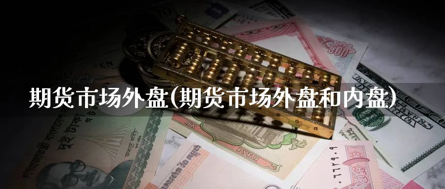 期货市场外盘(期货市场外盘和内盘)_https://www.baokan.net_黄金期货_第1张