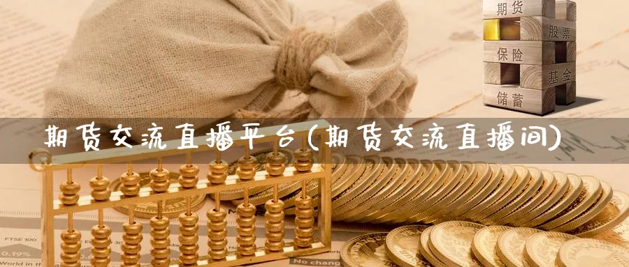 期货交流直播平台(期货交流直播间)_https://www.baokan.net_国际期货_第1张