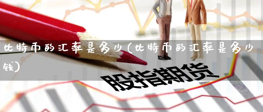 比特币的汇率是多少(比特币的汇率是多少钱)_https://www.baokan.net_黄金期货_第1张