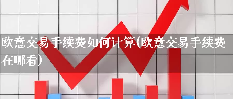 欧意交易手续费如何计算(欧意交易手续费在哪看)_https://www.baokan.net_币圈行情_第1张
