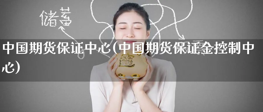 中国期货保证中心(中国期货保证金控制中心)_https://www.baokan.net_期货培训_第1张