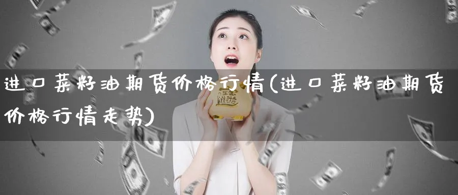 进口菜籽油期货价格行情(进口菜籽油期货价格行情走势)_https://www.baokan.net_恒指期货_第1张