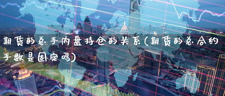 期货的总手内盘持仓的关系(期货的总合约手数是固定吗)_https://www.baokan.net_期货入门_第1张