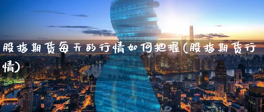 股指期货每天的行情如何把握(股指期货行情)_https://www.baokan.net_期货软件_第1张