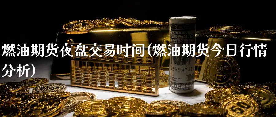 燃油期货夜盘交易时间(燃油期货今日行情分析)_https://www.baokan.net_期货培训_第1张