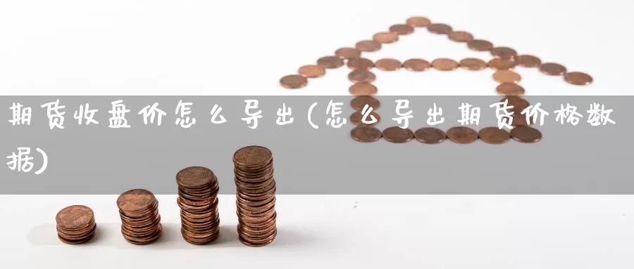 期货收盘价怎么导出(怎么导出期货价格数据)_期货公司_第1张_宝勘金融网 期货收盘价怎么导出(怎么导出期货价格数据)_https://www.baokan.net_期货公司_第1张